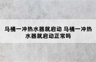 马桶一冲热水器就启动 马桶一冲热水器就启动正常吗